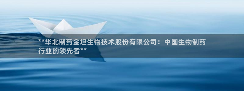 九游会老哥俱乐部官网：**华北制药金坦生物技术股份有限公司：中国生物制药
行业的领先者**